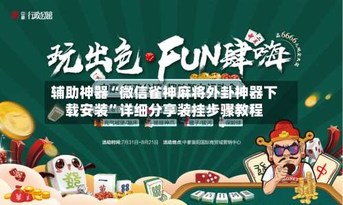 辅助神器“微信雀神麻将外卦神器下载安装	”详细分享装挂步骤教程-第2张图片