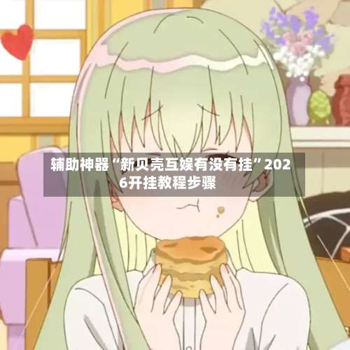 辅助神器“新贝壳互娱有没有挂”2026开挂教程步骤-第1张图片