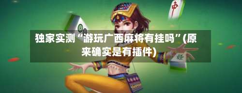 独家实测“游玩广西麻将有挂吗”(原来确实是有插件)-第1张图片