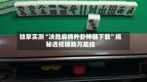 独家实测“决胜麻将外卦神器下载”揭秘透视辅助万能挂-第1张图片