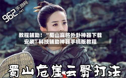 教程辅助！“蜀山麻将外卦神器下载安装”科技辅助神器手机版教程-第1张图片