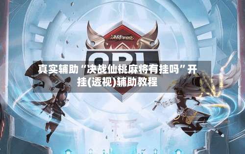 真实辅助“决战仙桃麻将有挂吗”开挂(透视)辅助教程-第2张图片