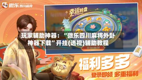 玩家辅助神器：“微乐四川麻将外卦神器下载	”开挂(透视)辅助教程-第2张图片