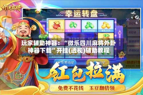 玩家辅助神器：“微乐四川麻将外卦神器下载”开挂(透视)辅助教程-第1张图片