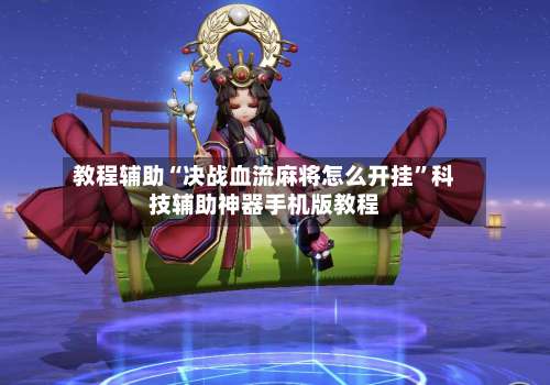 教程辅助“决战血流麻将怎么开挂”科技辅助神器手机版教程-第1张图片