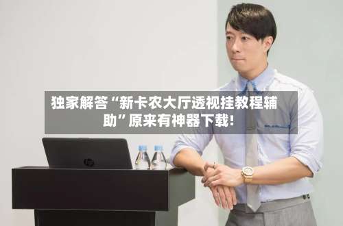 独家解答“新卡农大厅透视挂教程辅助	”原来有神器下载!-第1张图片