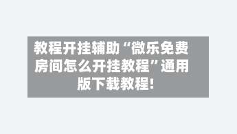 教程开挂辅助“微乐免费房间怎么开挂教程	”通用版下载教程!-第2张图片
