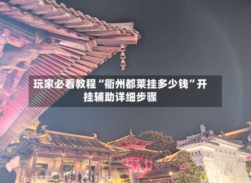 玩家必看教程“衢州都莱挂多少钱	”开挂辅助详细步骤-第2张图片