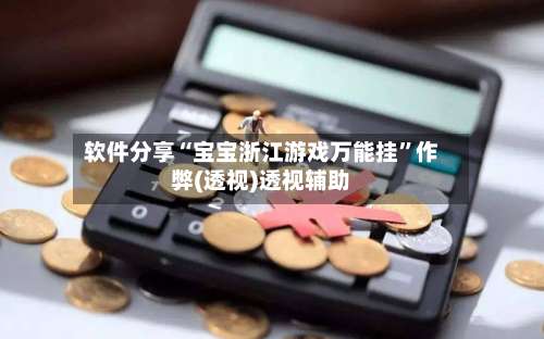 软件分享“宝宝浙江游戏万能挂”作弊(透视)透视辅助-第3张图片