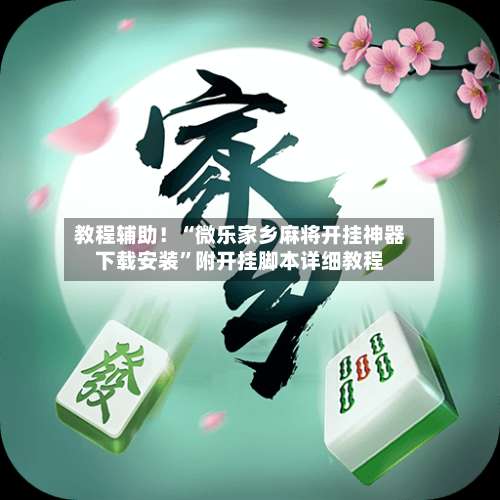 教程辅助！“微乐家乡麻将开挂神器下载安装”附开挂脚本详细教程-第3张图片