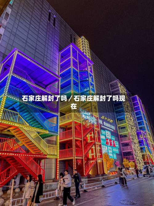 石家庄解封了吗/石家庄解封了吗现在-第3张图片