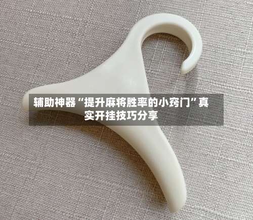 辅助神器“提升麻将胜率的小窍门	”真实开挂技巧分享-第2张图片