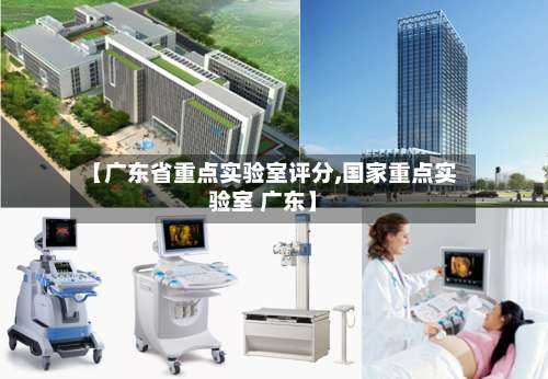 【广东省重点实验室评分,国家重点实验室 广东】-第1张图片