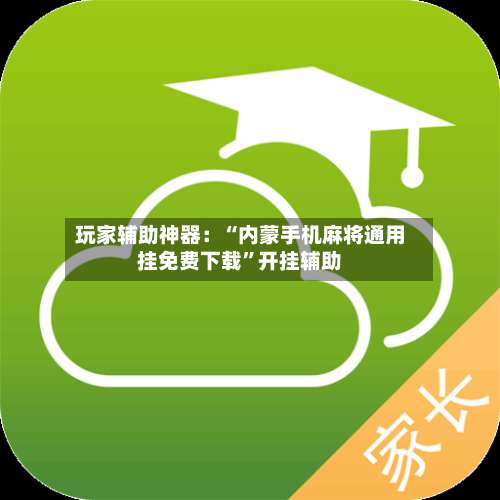 玩家辅助神器：“内蒙手机麻将通用挂免费下载	”开挂辅助-第1张图片