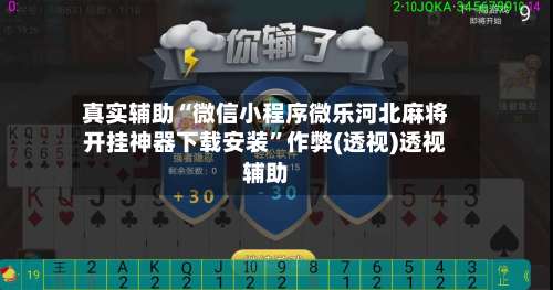 真实辅助“微信小程序微乐河北麻将开挂神器下载安装	”作弊(透视)透视辅助-第1张图片