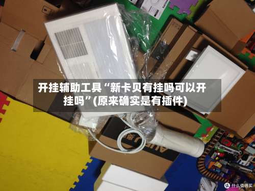 开挂辅助工具“新卡贝有挂吗可以开挂吗”(原来确实是有插件)-第2张图片