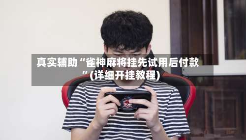 真实辅助“雀神麻将挂先试用后付款	”(详细开挂教程)-第1张图片