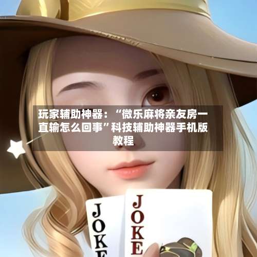 玩家辅助神器：“微乐麻将亲友房一直输怎么回事”科技辅助神器手机版教程-第1张图片