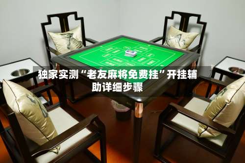 独家实测“老友麻将免费挂”开挂辅助详细步骤-第1张图片