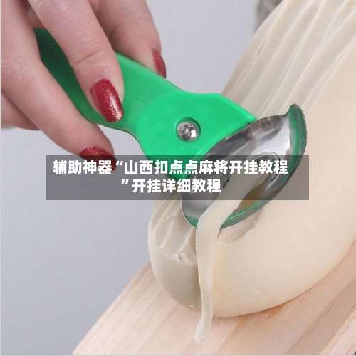 辅助神器“山西扣点点麻将开挂教程	”开挂详细教程-第2张图片