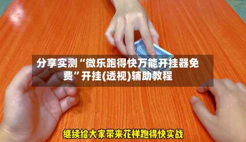 分享实测“微乐跑得快万能开挂器免费	”开挂(透视)辅助教程-第2张图片