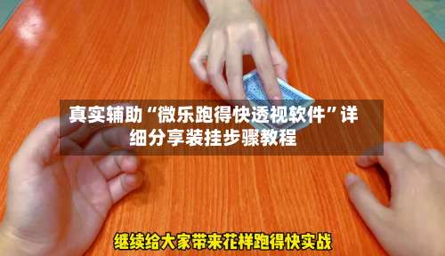 真实辅助“微乐跑得快透视软件”详细分享装挂步骤教程-第2张图片