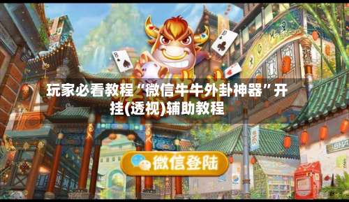 玩家必看教程“微信牛牛外卦神器”开挂(透视)辅助教程-第1张图片