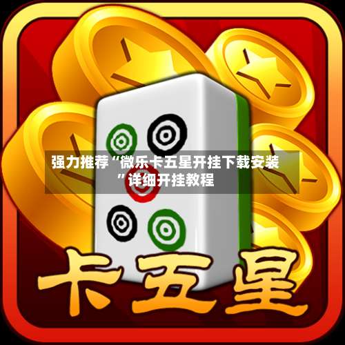 强力推荐“微乐卡五星开挂下载安装”详细开挂教程-第3张图片