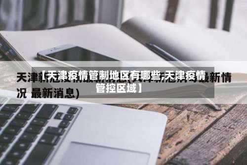 【天津疫情管制地区有哪些,天津疫情管控区域】-第1张图片