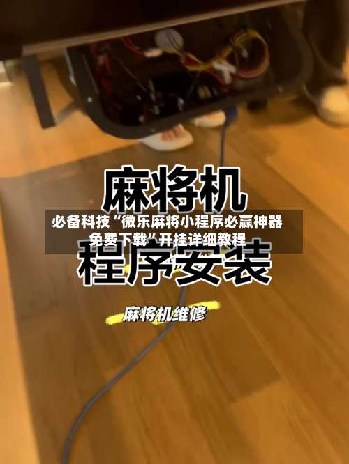 必备科技“微乐麻将小程序必赢神器免费下载	”开挂详细教程-第1张图片