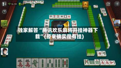 独家解答“腾讯欢乐麻将开挂神器下载	”(原来确实是有挂)-第2张图片