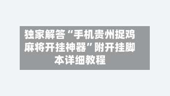 独家解答“手机贵州捉鸡麻将开挂神器	”附开挂脚本详细教程-第1张图片
