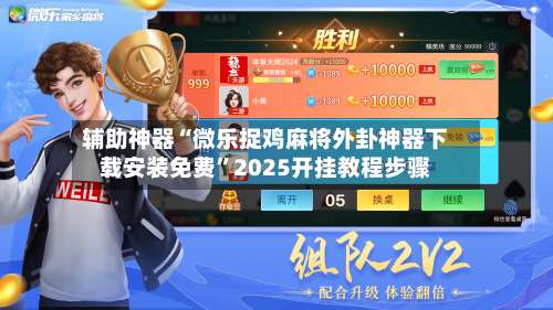 辅助神器“微乐捉鸡麻将外卦神器下载安装免费”2025开挂教程步骤-第1张图片