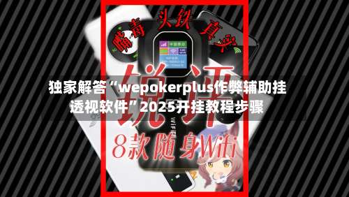 独家解答“wepokerplus作弊辅助挂透视软件”2025开挂教程步骤-第1张图片
