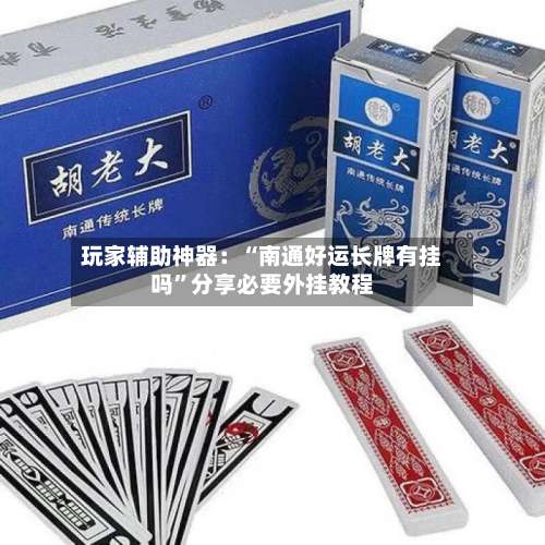 玩家辅助神器：“南通好运长牌有挂吗”分享必要外挂教程-第1张图片