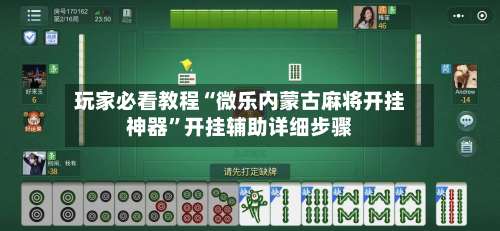 玩家必看教程“微乐内蒙古麻将开挂神器”开挂辅助详细步骤-第3张图片