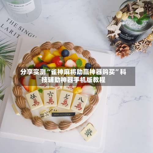 分享实测“雀神麻将助赢神器购买	”科技辅助神器手机版教程-第2张图片