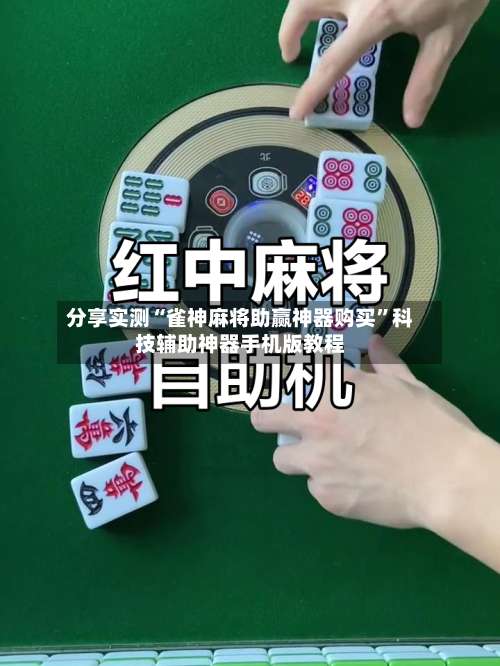 分享实测“雀神麻将助赢神器购买”科技辅助神器手机版教程-第1张图片