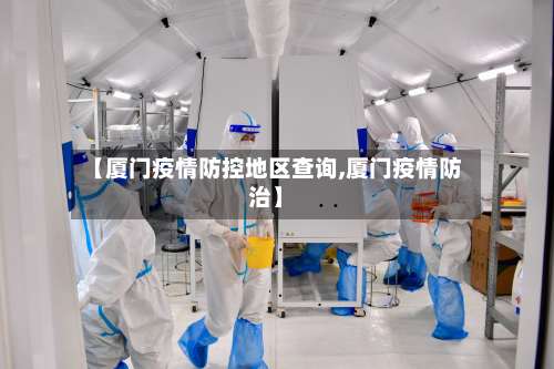 【厦门疫情防控地区查询,厦门疫情防治】-第2张图片