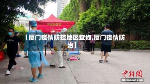 【厦门疫情防控地区查询,厦门疫情防治】-第1张图片
