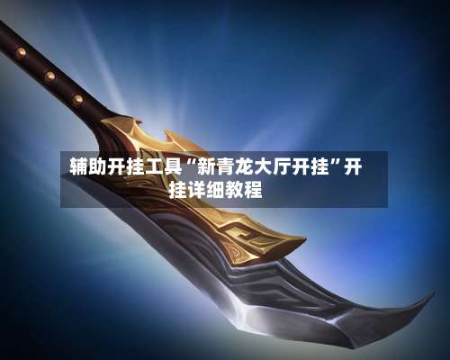 辅助开挂工具“新青龙大厅开挂”开挂详细教程-第3张图片