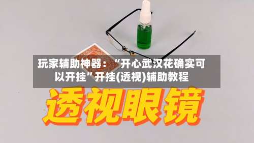 玩家辅助神器：“开心武汉花确实可以开挂	”开挂(透视)辅助教程-第1张图片