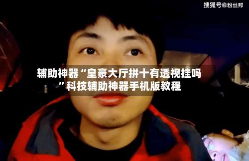 辅助神器“皇豪大厅拼十有透视挂吗	”科技辅助神器手机版教程-第1张图片