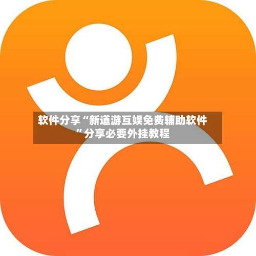 软件分享“新道游互娱免费辅助软件	”分享必要外挂教程-第1张图片