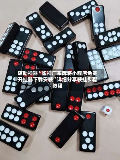 辅助神器“雀神广东麻将小程序免费开挂器下载安装”详细分享装挂步骤教程-第2张图片