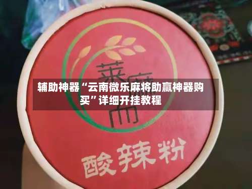 辅助神器“云南微乐麻将助赢神器购买	”详细开挂教程-第1张图片