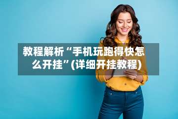 教程解析“手机玩跑得快怎么开挂	”(详细开挂教程)-第2张图片