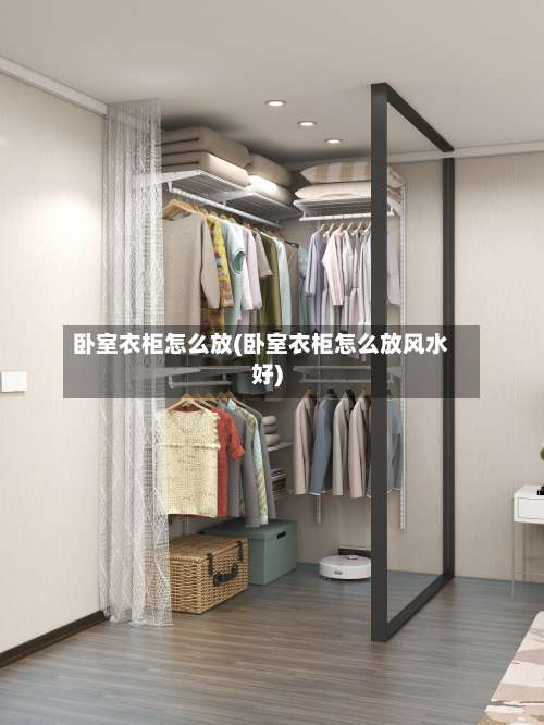 卧室衣柜怎么放(卧室衣柜怎么放风水好)-第1张图片