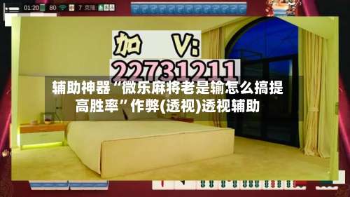 辅助神器“微乐麻将老是输怎么搞提高胜率”作弊(透视)透视辅助-第1张图片