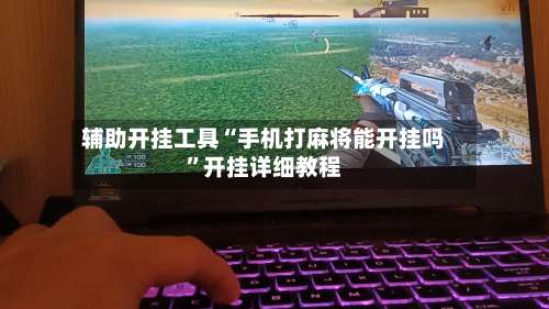 辅助开挂工具“手机打麻将能开挂吗”开挂详细教程-第1张图片